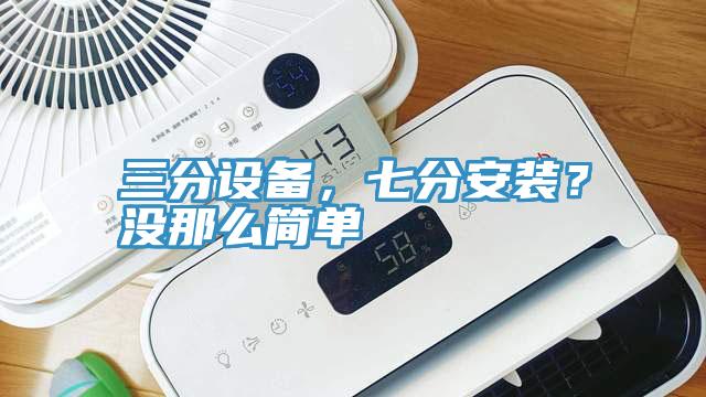 三分設(shè)備，七分安裝？沒那么簡(jiǎn)單