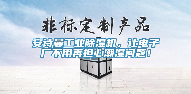 安詩曼工業(yè)除濕機，讓電子廠不用再擔(dān)心潮濕問題！