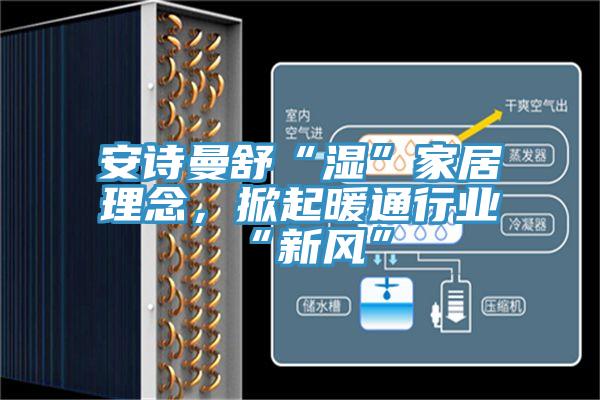 安詩曼舒“濕”家居理念，掀起暖通行業(yè)“新風(fēng)”
