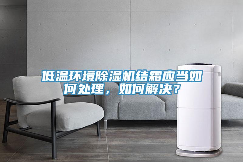 低溫環(huán)境除濕機結(jié)霜應當如何處理，如何解決？