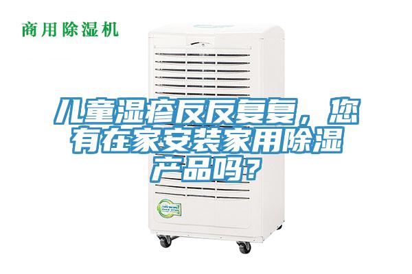 兒童濕疹反反復(fù)復(fù)，您有在家安裝家用除濕產(chǎn)品嗎？