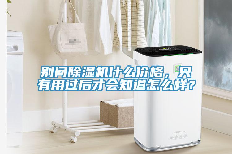 別問除濕機什么價格，只有用過后才會知道怎么樣？