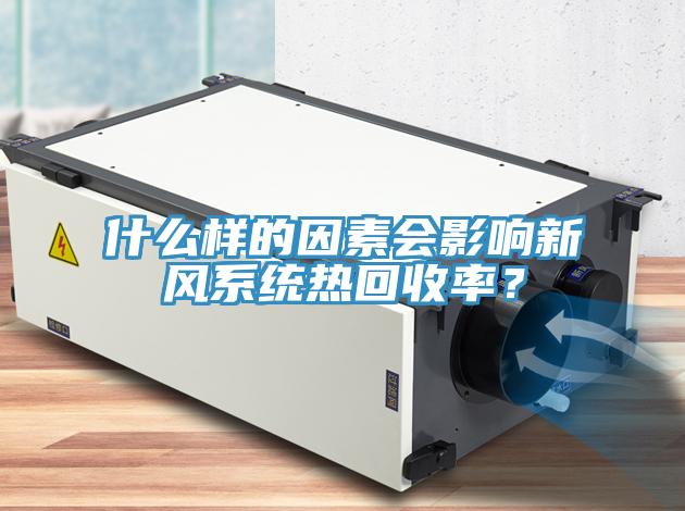 什么樣的因素會影響新風(fēng)系統(tǒng)熱回收率？