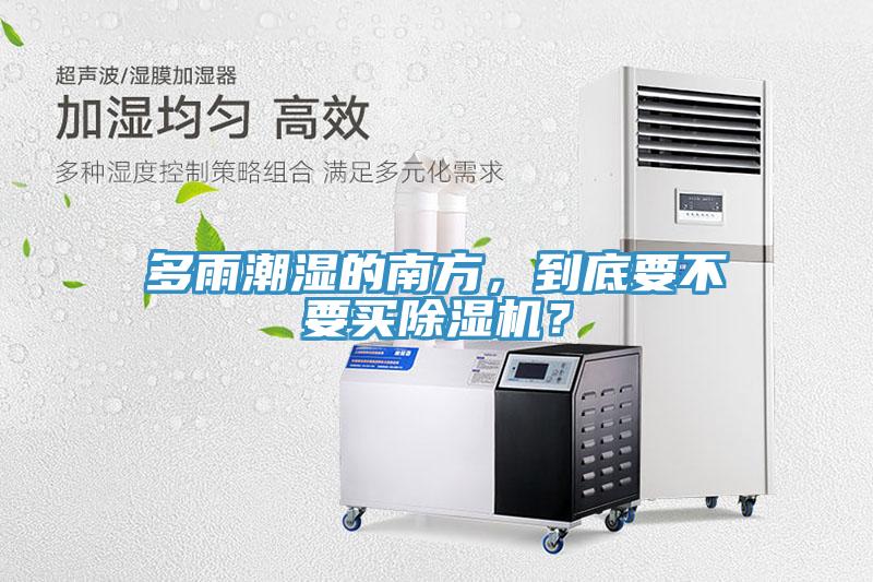 多雨潮濕的南方，到底要不要買除濕機(jī)？