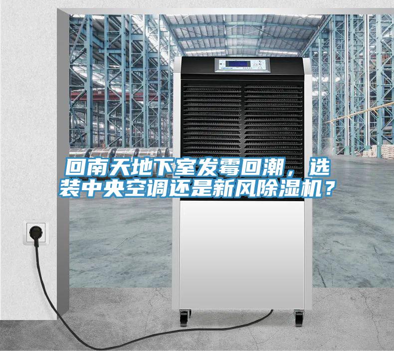 回南天地下室發(fā)霉回潮，選裝中央空調(diào)還是新風(fēng)除濕機？