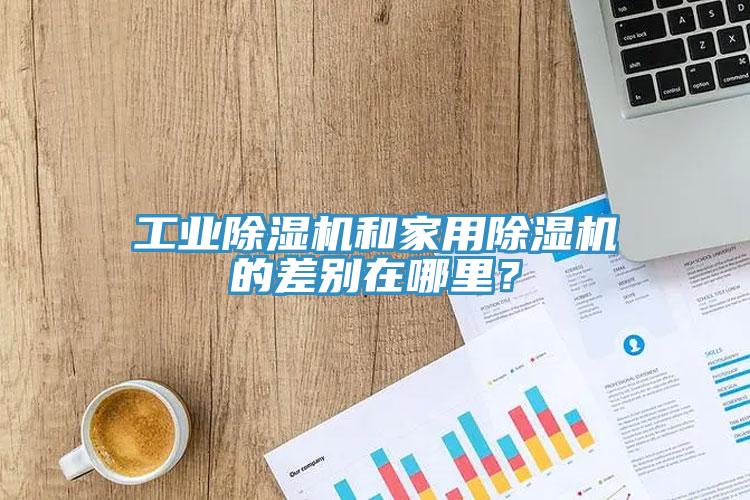 工業(yè)除濕機(jī)和家用除濕機(jī)的差別在哪里？