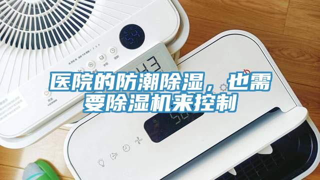 醫(yī)院的防潮除濕，也需要除濕機來控制