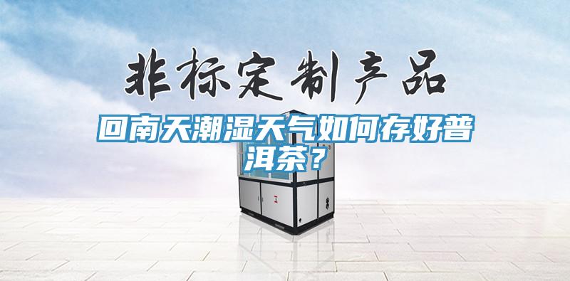 回南天潮濕天氣如何存好普洱茶？