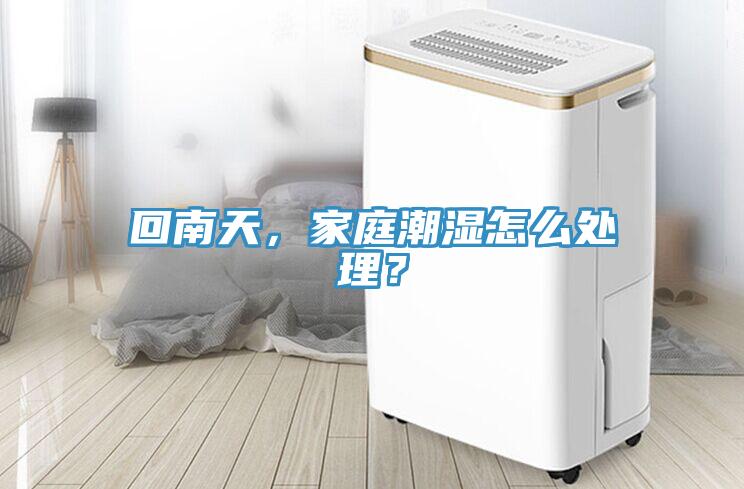 回南天，家庭潮濕怎么處理？