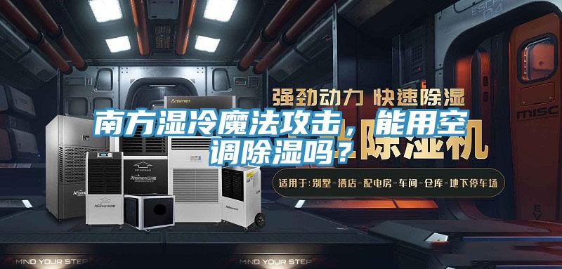 南方濕冷魔法攻擊，能用空調除濕嗎？