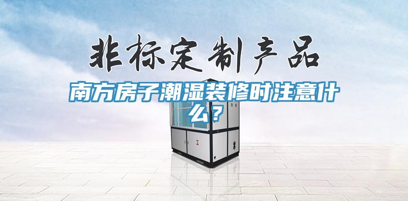 南方房子潮濕裝修時注意什么？