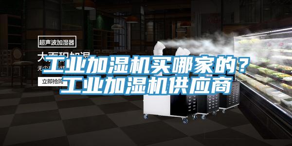 工業(yè)加濕機(jī)買哪家的？工業(yè)加濕機(jī)供應(yīng)商