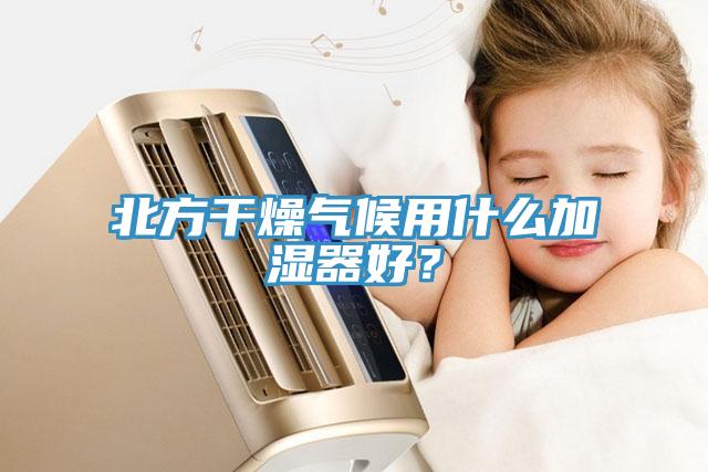 北方干燥氣候用什么加濕器好？