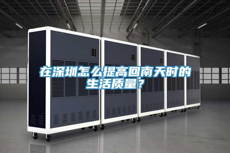 在深圳怎么提高回南天時的生活質(zhì)量？