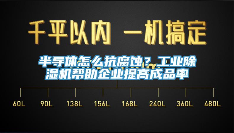 半導(dǎo)體怎么抗腐蝕？工業(yè)除濕機幫助企業(yè)提高成品率