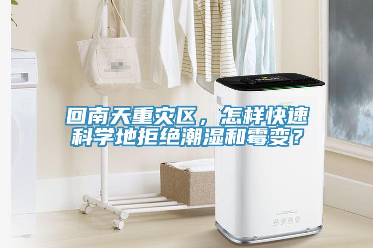 回南天重災(zāi)區(qū)，怎樣快速科學(xué)地拒絕潮濕和霉變？