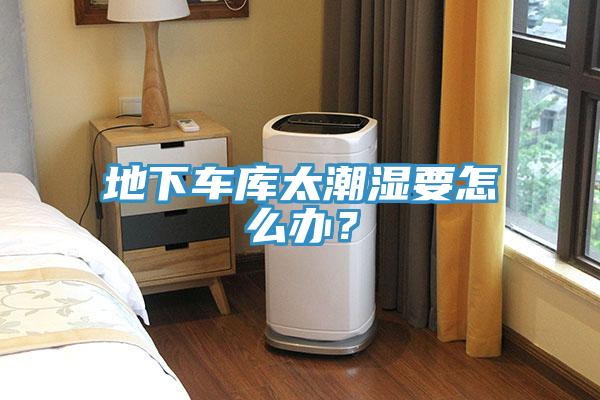 地下車庫太潮濕要怎么辦？