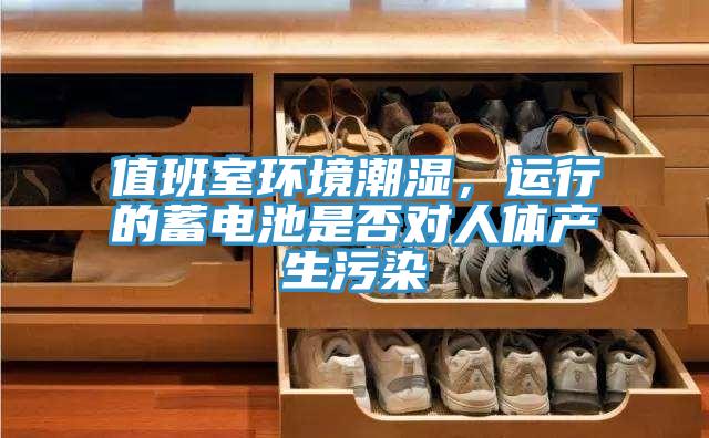 值班室環(huán)境潮濕，運(yùn)行的蓄電池是否對人體產(chǎn)生污染