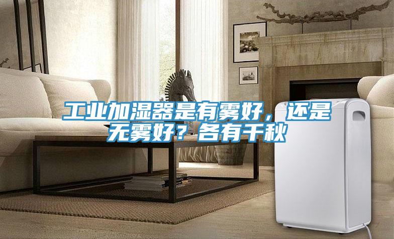 工業(yè)加濕器是有霧好，還是無霧好？各有千秋