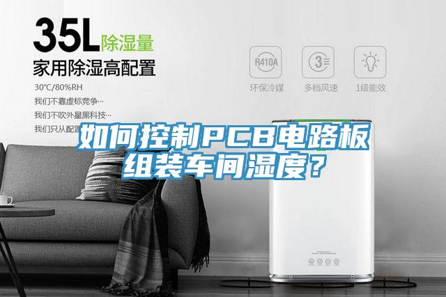 如何控制PCB電路板組裝車間濕度？
