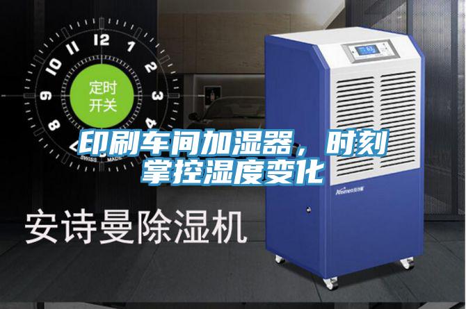 印刷車間加濕器，時刻掌控濕度變化