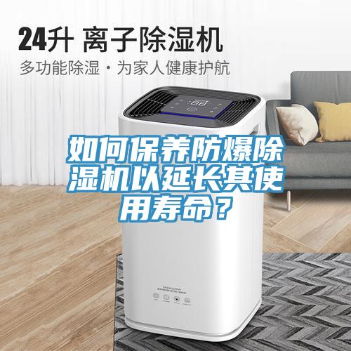 如何保養(yǎng)防爆除濕機(jī)以延長(zhǎng)其使用壽命？