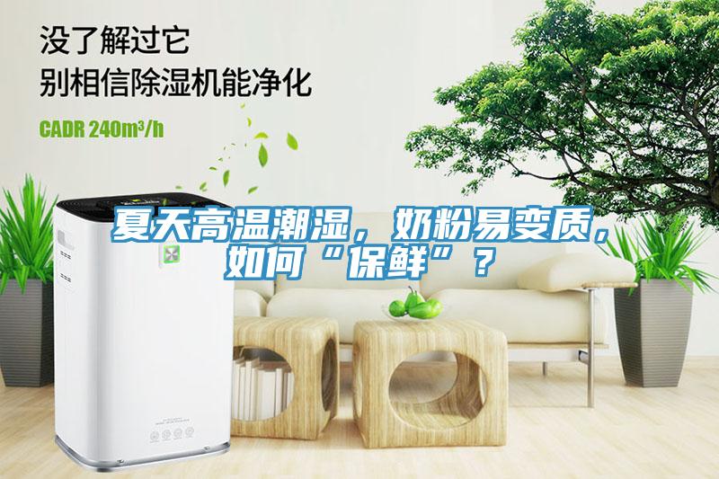 夏天高溫潮濕，奶粉易變質，如何“保鮮”？