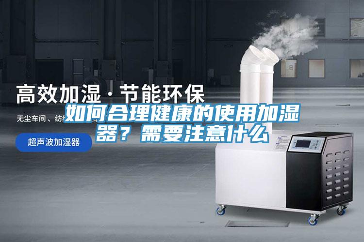如何合理健康的使用加濕器？需要注意什么