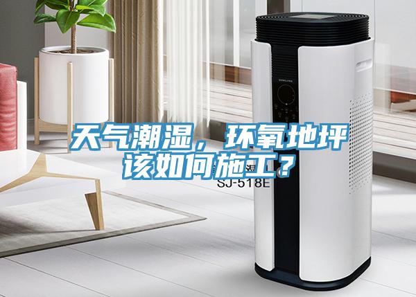 天氣潮濕，環(huán)氧地坪該如何施工？