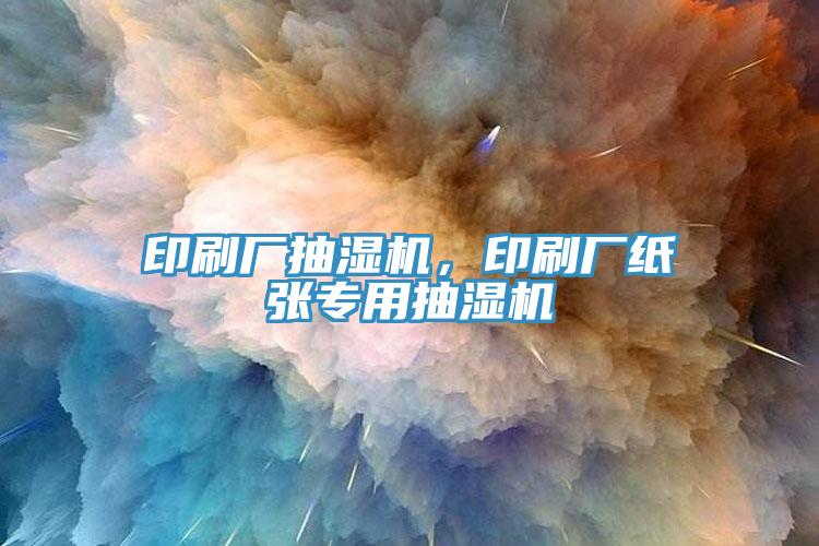 印刷廠抽濕機，印刷廠紙張專用抽濕機