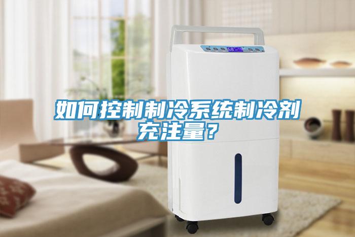 如何控制制冷系統(tǒng)制冷劑充注量？