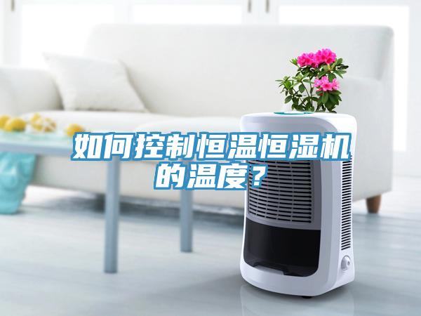 如何控制恒溫恒濕機的溫度？