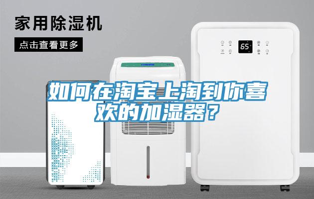 如何在淘寶上淘到你喜歡的加濕器？