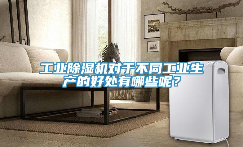 工業(yè)除濕機(jī)對于不同工業(yè)生產(chǎn)的好處有哪些呢？