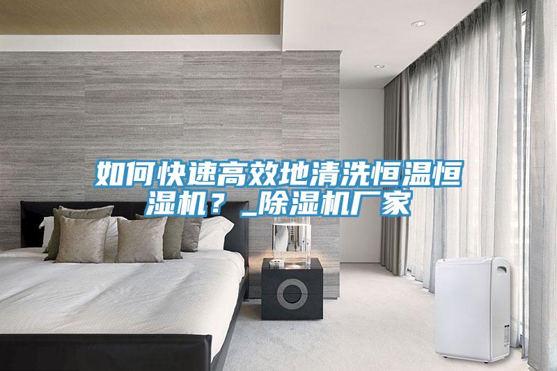 如何快速高效地清洗恒溫恒濕機(jī)？_除濕機(jī)廠家