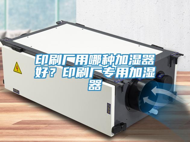 印刷廠用哪種加濕器好？印刷廠專用加濕器