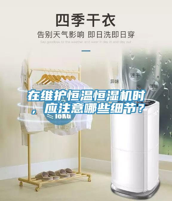 在維護(hù)恒溫恒濕機(jī)時(shí)，應(yīng)注意哪些細(xì)節(jié)？