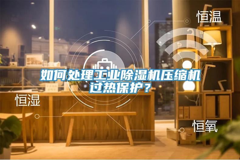 如何處理工業(yè)除濕機壓縮機過熱保護？