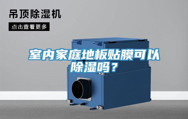 室內(nèi)家庭地板貼膜可以除濕嗎？