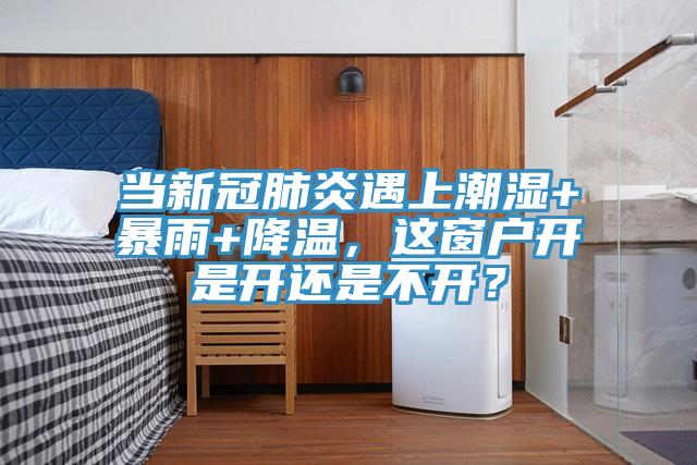 當(dāng)新冠肺炎遇上潮濕+暴雨+降溫，這窗戶開是開還是不開？