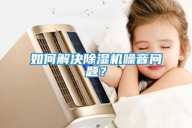 如何解決除濕機(jī)噪音問(wèn)題？