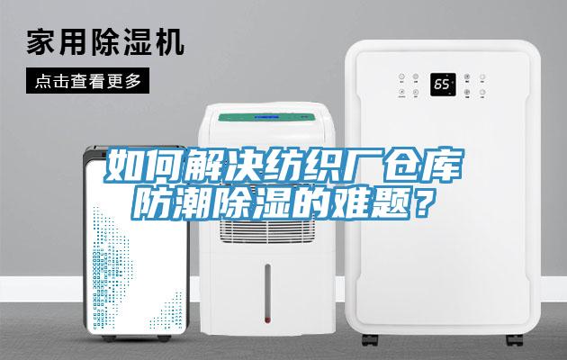 如何解決紡織廠倉(cāng)庫(kù)防潮除濕的難題？