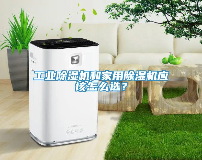 工業(yè)除濕機(jī)和家用除濕機(jī)應(yīng)該怎么選？