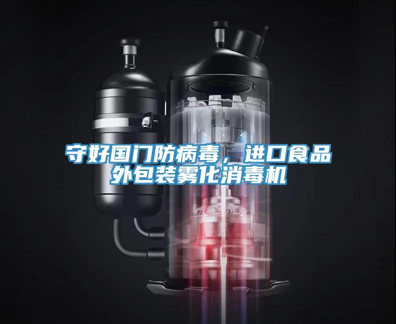 守好國(guó)門(mén)防病毒，進(jìn)口食品外包裝霧化消毒機(jī)