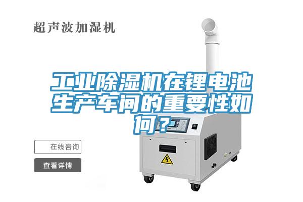 工業(yè)除濕機在鋰電池生產車間的重要性如何？