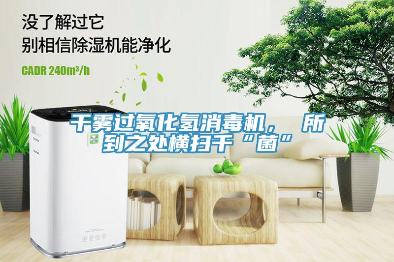 干霧過氧化氫消毒機， 所到之處橫掃千“菌”