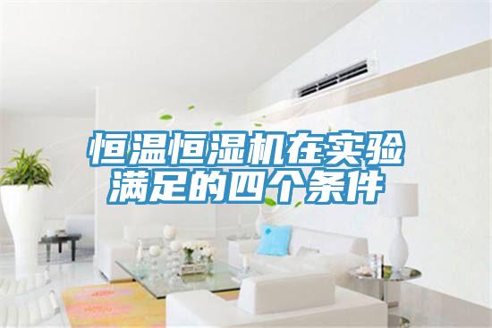 恒溫恒濕機(jī)在實驗滿足的四個條件