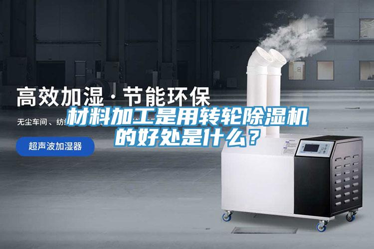 材料加工是用轉(zhuǎn)輪除濕機(jī)的好處是什么？
