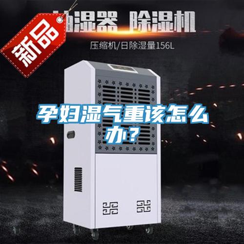 孕婦濕氣重該怎么辦？