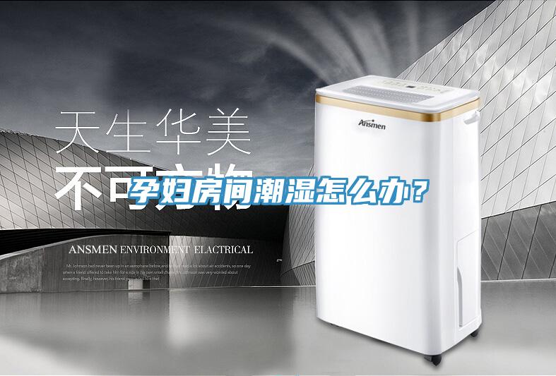 孕婦房間潮濕怎么辦？